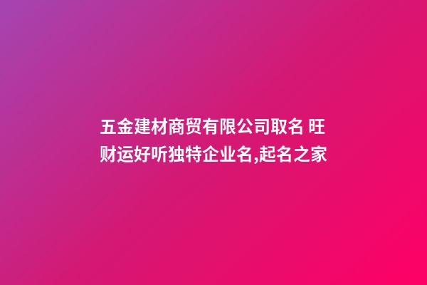五金建材商贸有限公司取名 旺财运好听独特企业名,起名之家-第1张-公司起名-玄机派